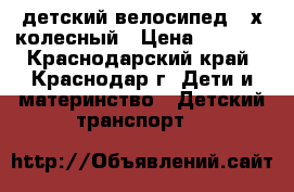 детский велосипед 3-х колесный › Цена ­ 2 500 - Краснодарский край, Краснодар г. Дети и материнство » Детский транспорт   
